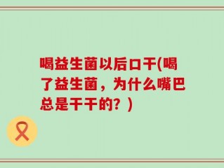 喝益生菌以后口干(喝了益生菌，为什么嘴巴总是干干的？)