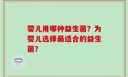 婴儿用哪种益生菌？为婴儿选择最适合的益生菌？