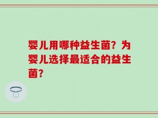 婴儿用哪种益生菌？为婴儿选择最适合的益生菌？