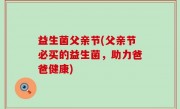 益生菌父亲节(父亲节必买的益生菌，助力爸爸健康)