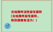 元咕隆咚活性益生菌粉(元咕隆咚益生菌粉，助你健康有活力！)
