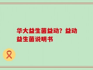 华大益生菌益动？益动益生菌说明书