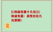 仁和益生菌十几元(仁和益生菌：高性价比几元尝鲜)