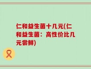 仁和益生菌十几元(仁和益生菌：高性价比几元尝鲜)