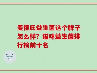 麦德氏益生菌这个牌子怎么样？猫咪益生菌排行榜前十名