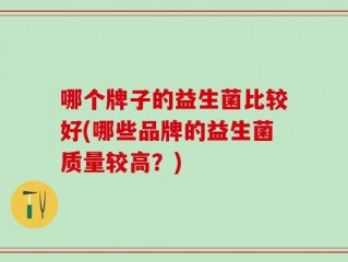 哪个牌子的益生菌比较好(哪些品牌的益生菌质量较高？)