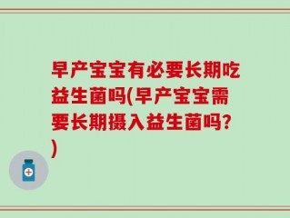 早产宝宝有必要长期吃益生菌吗(早产宝宝需要长期摄入益生菌吗？)
