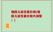 雅因儿益生菌价格(雅因儿益生菌价格大调整！)