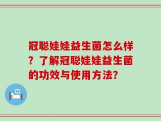 冠聪娃娃益生菌怎么样？了解冠聪娃娃益生菌的功效与使用方法？