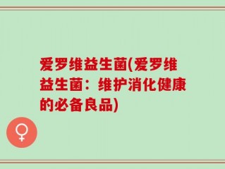 爱罗维益生菌(爱罗维益生菌：维护消化健康的必备良品)