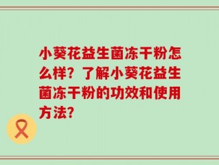 小葵花益生菌冻干粉怎么样？了解小葵花益生菌冻干粉的功效和使用方法？