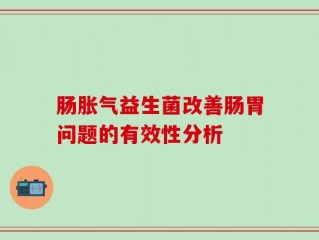 肠胀气益生菌改善肠胃问题的有效性分析