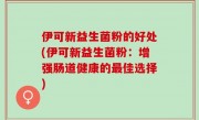 伊可新益生菌粉的好处(伊可新益生菌粉：增强肠道健康的最佳选择)