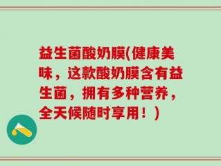 益生菌酸奶膜(健康美味，这款酸奶膜含有益生菌，拥有多种营养，全天候随时享用！)