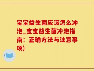 宝宝益生菌应该怎么冲泡_宝宝益生菌冲泡指南：正确方法与注意事项)