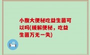 小腹大便秘吃益生菌可以吗(缓解便秘，吃益生菌万无一失)