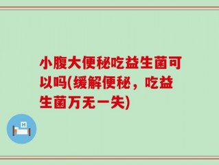 小腹大便秘吃益生菌可以吗(缓解便秘，吃益生菌万无一失)