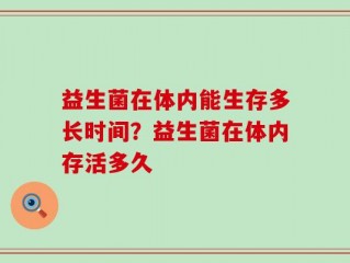 益生菌在体内能生存多长时间？益生菌在体内存活多久
