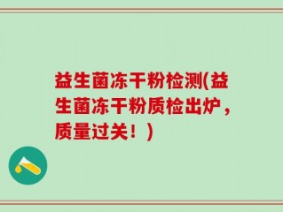 益生菌冻干粉检测(益生菌冻干粉质检出炉，质量过关！)