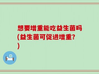 想要增重能吃益生菌吗(益生菌可促进增重？)