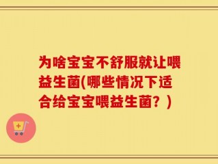为啥宝宝不舒服就让喂益生菌(哪些情况下适合给宝宝喂益生菌？)