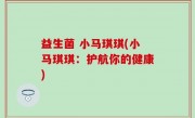 益生菌 小马琪琪(小马琪琪：护航你的健康)