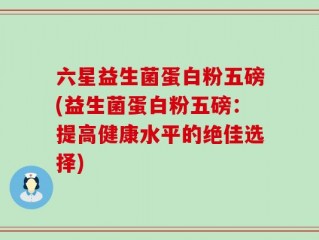 六星益生菌蛋白粉五磅(益生菌蛋白粉五磅：提高健康水平的绝佳选择)
