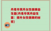 丹麦毕芙丹女性健康益生菌(丹麦毕芙丹益生菌：提升女性健康的秘密)