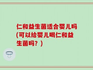 仁和益生菌适合婴儿吗(可以给婴儿喝仁和益生菌吗？)