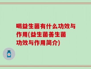 喝益生菌有什么功效与作用(益生菌善生菌 功效与作用简介)
