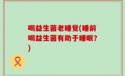 喝益生菌老睡觉(睡前喝益生菌有助于睡眠？)