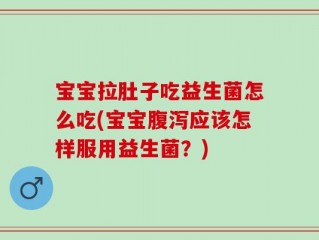 宝宝拉肚子吃益生菌怎么吃(宝宝腹泻应该怎样服用益生菌？)