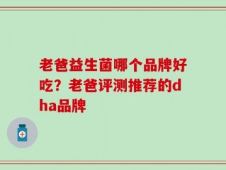 老爸益生菌哪个品牌好吃？老爸评测推荐的dha品牌