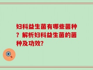 妇科益生菌有哪些菌种？解析妇科益生菌的菌种及功效？