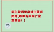 同仁堂哪里卖益生菌呢图片(哪里有卖同仁堂益生菌？)