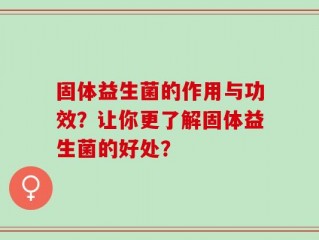固体益生菌的作用与功效？让你更了解固体益生菌的好处？
