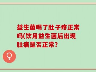 益生菌喝了肚子疼正常吗(饮用益生菌后出现肚痛是否正常？