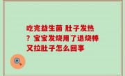 吃完益生菌 肚子发热？宝宝发烧用了退烧棒又拉肚子怎么回事