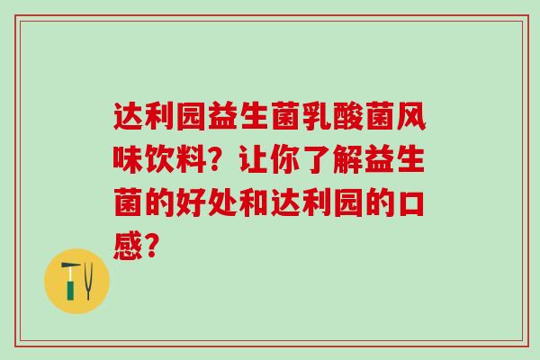 达利园益生菌乳酸菌风味饮料?让你了解益生菌的好处和达利园的口感? 达利园益生菌乳酸菌风味饮料?让你了解益生菌的好处和达利园的口感?