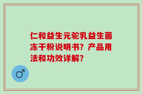 仁和益生元驼乳益生菌冻干粉说明书?产品用法和功效详解? 仁和益生元驼乳益生菌冻干粉说明书?产品用法和功效详解?