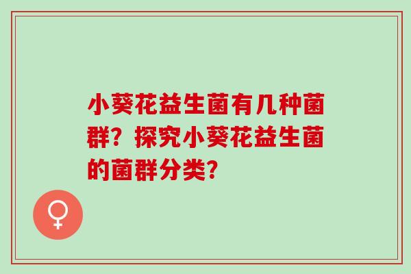小葵花益生菌有几种菌群?探究小葵花益生菌的菌群分类? 小葵花益生菌有几种菌群?探究小葵花益生菌的菌群分类?