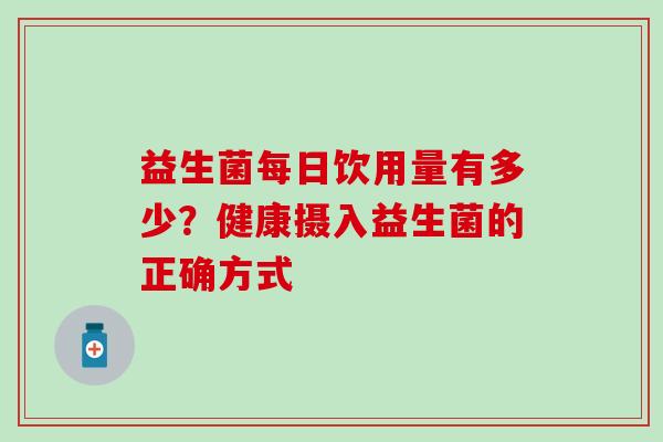 益生菌每日饮用量有多少?健康摄入益生菌的正确方式 益生菌每日饮用量有多少?健康摄入益生菌的正确方式