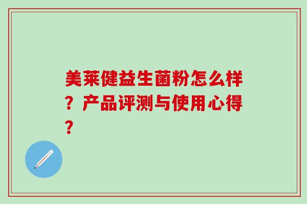 美莱健益生菌粉怎么样?产品评测与使用心得? 美莱健益生菌粉怎么样?产品评测与使用心得?