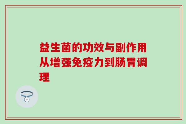 益生菌的功效与副作用从增强力到肠胃调理 益生菌的功效与副作用从增强力到肠胃调理