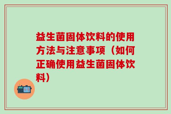 益生菌固体饮料的使用方法与注意事项(如何正确使用益生菌固体饮料) 益生菌固体饮料的使用方法与注意事项(如何正确使用益生菌固体饮料)