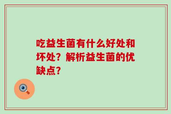 吃益生菌有什么好处和坏处?解析益生菌的优缺点? 吃益生菌有什么好处和坏处?解析益生菌的优缺点?