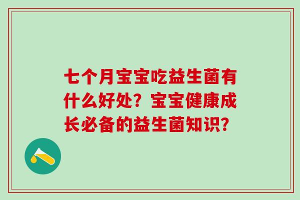七个月宝宝吃益生菌有什么好处？宝宝健康成长必备的益生菌知识？