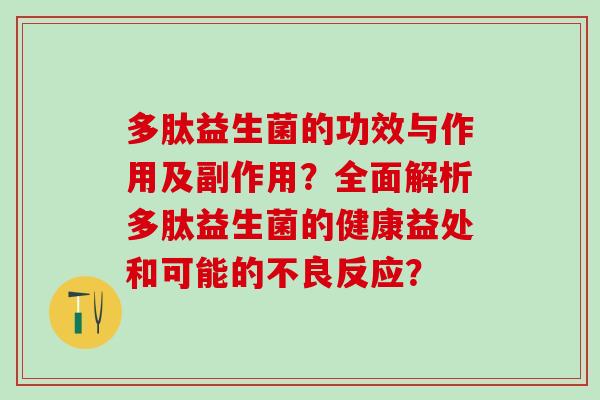 多肽益生菌的功效与作用及副作用?全面解析多肽益生菌的健康益处和可能的不良反应? 多肽益生菌的功效与作用及副作用?全面解析多肽益生菌的健康益处和可能的不良反应?