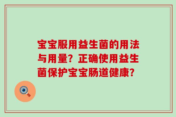宝宝服用益生菌的用法与用量?正确使用益生菌保护宝宝肠道健康? 宝宝服用益生菌的用法与用量?正确使用益生菌保护宝宝肠道健康?