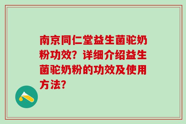 南京同仁堂益生菌驼奶粉功效?详细介绍益生菌驼奶粉的功效及使用方法? 南京同仁堂益生菌驼奶粉功效?详细介绍益生菌驼奶粉的功效及使用方法?